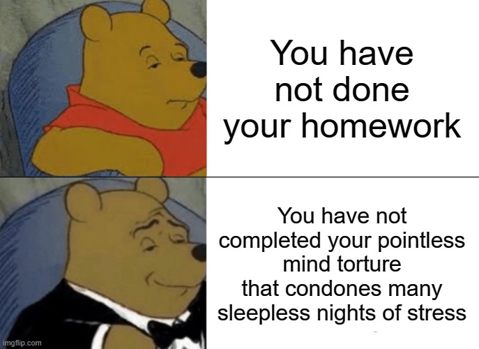 And that's a fact | You have not done your homework; You have not completed your pointless mind torture that condones many sleepless nights of stress | image tagged in memes,tuxedo winnie the pooh,homework | made w/ Imgflip meme maker