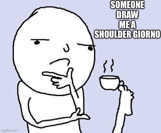 thinking meme | SOMEONE DRAW ME A SHOULDER GIORNO | image tagged in thinking meme | made w/ Imgflip meme maker