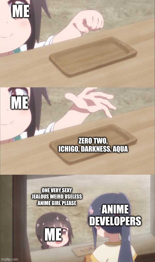 WE need an anime character | ME; ME; ZERO TWO, ICHIGO, DARKNESS, AQUA; ONE VERY SEXY JEALOUS WEIRD USELESS ANIME GIRL PLEASE; ANIME DEVELOPERS; ME | image tagged in cute anime template,anime,hentai,anime memes | made w/ Imgflip meme maker