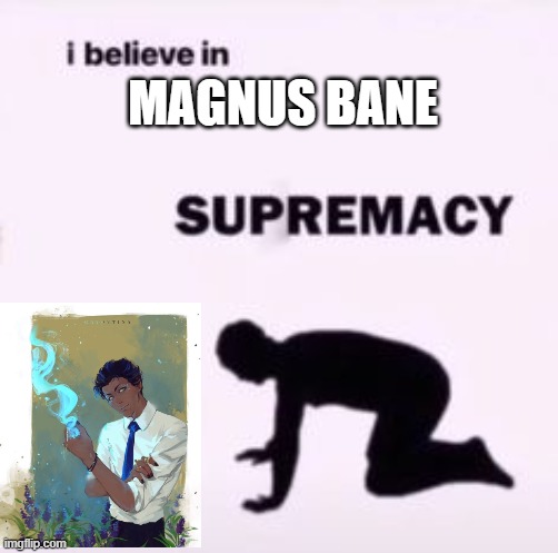 Magnus Bane supremacy | MAGNUS BANE | image tagged in i believe in supremacy | made w/ Imgflip meme maker