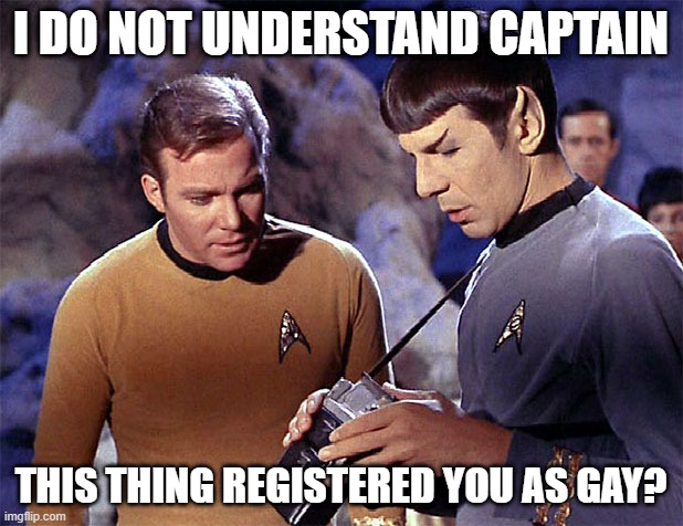 Bad Reading | I DO NOT UNDERSTAND CAPTAIN; THIS THING REGISTERED YOU AS GAY? | image tagged in star trek tricorder | made w/ Imgflip meme maker