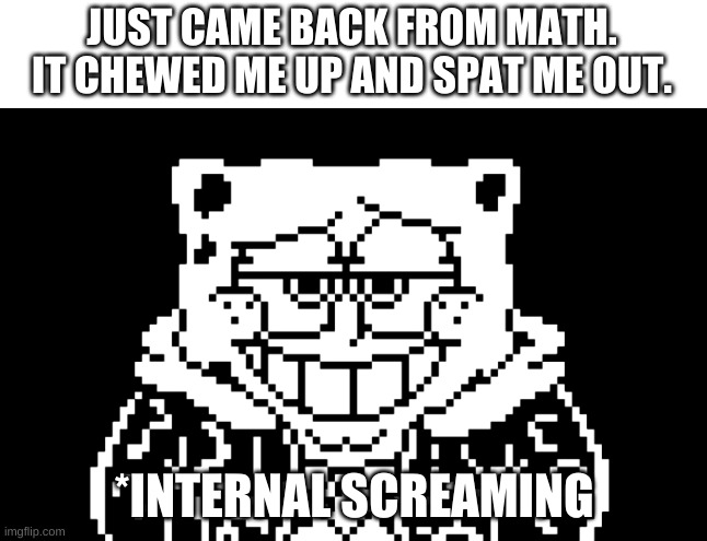 e | JUST CAME BACK FROM MATH. IT CHEWED ME UP AND SPAT ME OUT. | image tagged in memes,funny,math,why | made w/ Imgflip meme maker