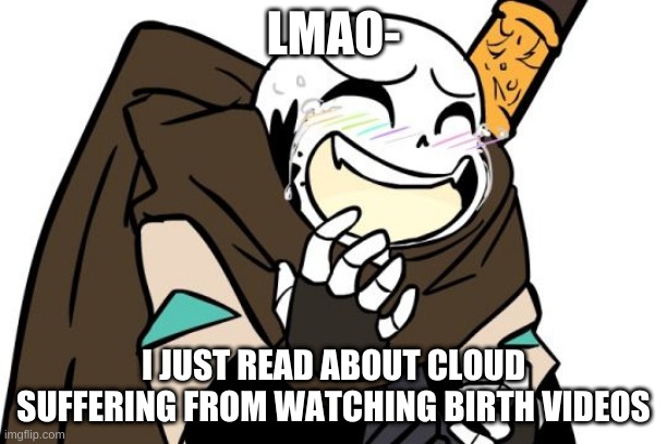 i watched one about two years ago and i am still to this day traumatized | LMAO-; I JUST READ ABOUT CLOUD SUFFERING FROM WATCHING BIRTH VIDEOS | image tagged in memes,funny,wtf,lmao | made w/ Imgflip meme maker