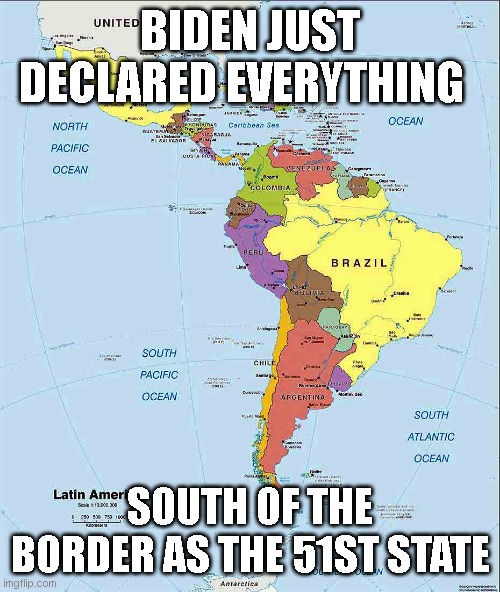 51st state | BIDEN JUST DECLARED EVERYTHING; SOUTH OF THE BORDER AS THE 51ST STATE | image tagged in illegal immigration | made w/ Imgflip meme maker