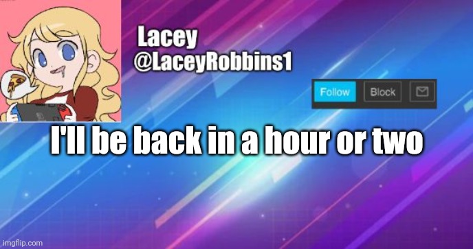 Lacey announcement template | I'll be back in a hour or two | image tagged in lacey announcement template | made w/ Imgflip meme maker