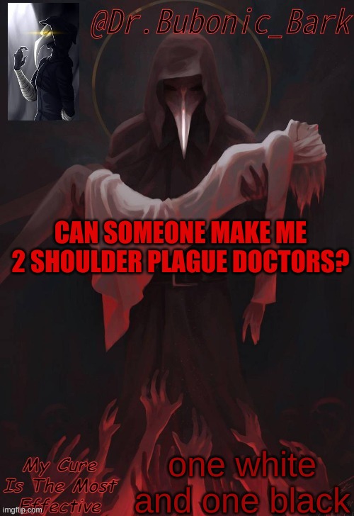 Dr Temp | CAN SOMEONE MAKE ME 2 SHOULDER PLAGUE DOCTORS? one white and one black | image tagged in dr temp | made w/ Imgflip meme maker