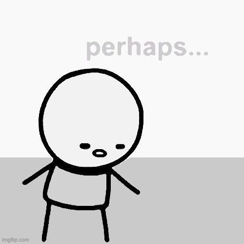 Perhaps. | image tagged in perhaps | made w/ Imgflip meme maker