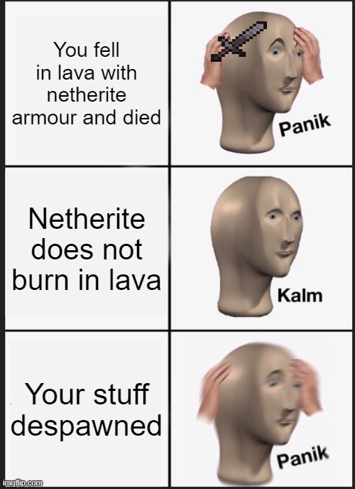 "Netherite does not brun in lava" | You fell in lava with netherite armour and died; Netherite does not burn in lava; Your stuff despawned | image tagged in memes,panik kalm panik | made w/ Imgflip meme maker