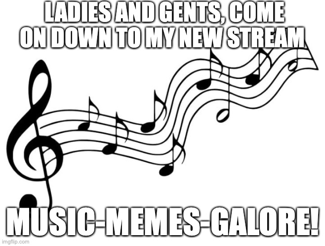 It's here my friends. (Just make sure you read the rules, tho) | LADIES AND GENTS, COME ON DOWN TO MY NEW STREAM; MUSIC-MEMES-GALORE! | image tagged in new stream,music,memes | made w/ Imgflip meme maker