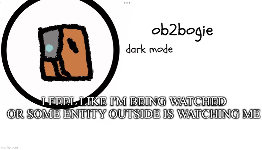 Ob2bogie announcement temp | I FEEL LIKE I'M BEING WATCHED OR SOME ENTITY OUTSIDE IS WATCHING ME | image tagged in ob2bogie announcement temp | made w/ Imgflip meme maker