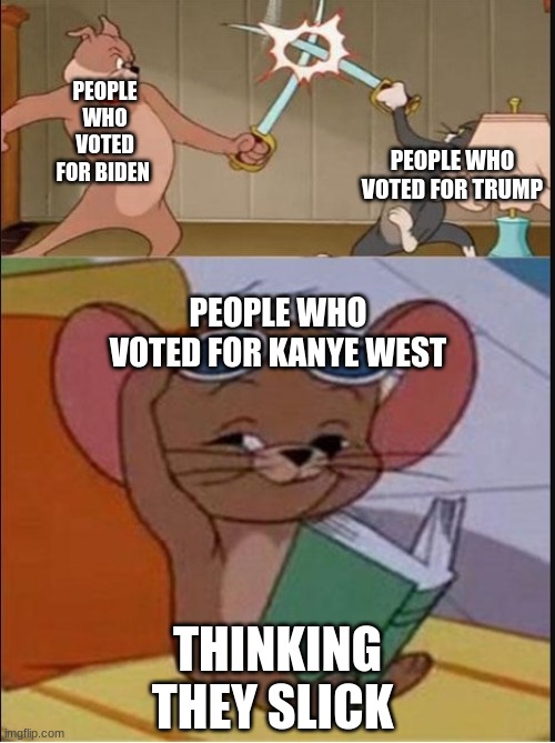 Tom and Spike fighting | PEOPLE WHO VOTED FOR BIDEN; PEOPLE WHO VOTED FOR TRUMP; PEOPLE WHO VOTED FOR KANYE WEST; THINKING THEY SLICK | image tagged in tom and spike fighting | made w/ Imgflip meme maker