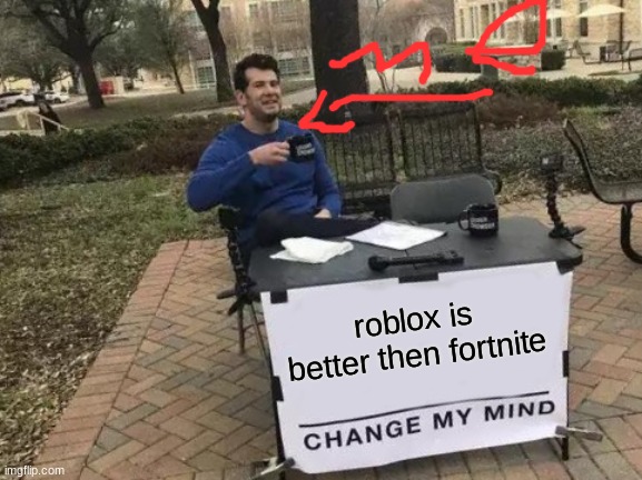 Change My Mind | roblox is better then fortnite | image tagged in memes,change my mind | made w/ Imgflip meme maker