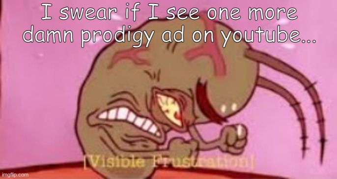 wHaT cAn yOuR cHilD dO wItH a pRoDiGy mEmBeR sHiP? yOu cAn rEsUcE aNd eVoLVe aLl oF tHe pEtS! | I swear if I see one more damn prodigy ad on youtube... | image tagged in visible frustration | made w/ Imgflip meme maker