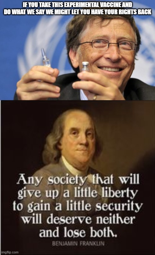 Gatescovid | IF YOU TAKE THIS EXPERIMENTAL VACCINE AND DO WHAT WE SAY WE MIGHT LET YOU HAVE YOUR RIGHTS BACK | image tagged in bill gates loves vaccines,benjamin franklin,vaccines,covid-19,coronavirus meme | made w/ Imgflip meme maker