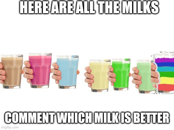 Blank White Template | HERE ARE ALL THE MILKS; COMMENT WHICH MILK IS BETTER | image tagged in blank white template | made w/ Imgflip meme maker
