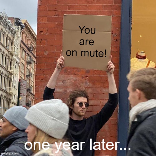 You are on mute! one year later... | image tagged in memes,guy holding cardboard sign | made w/ Imgflip meme maker