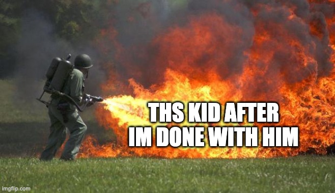 flamethrower | THS KID AFTER IM DONE WITH HIM | image tagged in flamethrower | made w/ Imgflip meme maker