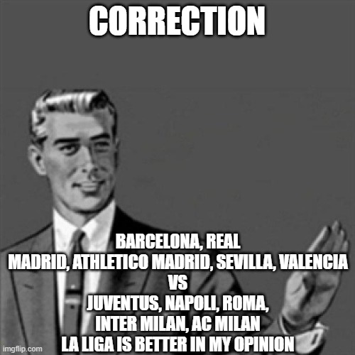 Correction guy | CORRECTION BARCELONA, REAL MADRID, ATHLETICO MADRID, SEVILLA, VALENCIA
VS
JUVENTUS, NAPOLI, ROMA, INTER MILAN, AC MILAN
LA LIGA IS BETTER IN | image tagged in correction guy | made w/ Imgflip meme maker