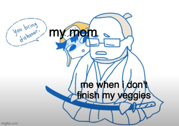 you bring dishonor | my mom; me when i don't finish my veggies | image tagged in you bring dishonor | made w/ Imgflip meme maker