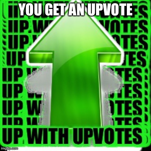upvote | YOU GET AN UPVOTE | image tagged in upvote | made w/ Imgflip meme maker