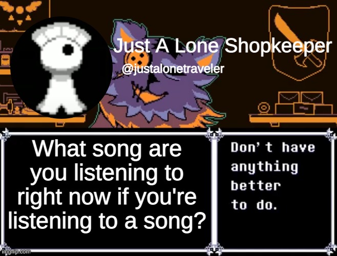 *casually listens to YouSeeBIGGIRL | What song are you listening to right now if you're listening to a song? | image tagged in just a lone shopkeeper | made w/ Imgflip meme maker