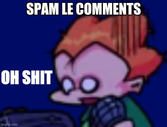 Pico oh shit | SPAM LE COMMENTS | image tagged in pico oh shit | made w/ Imgflip meme maker