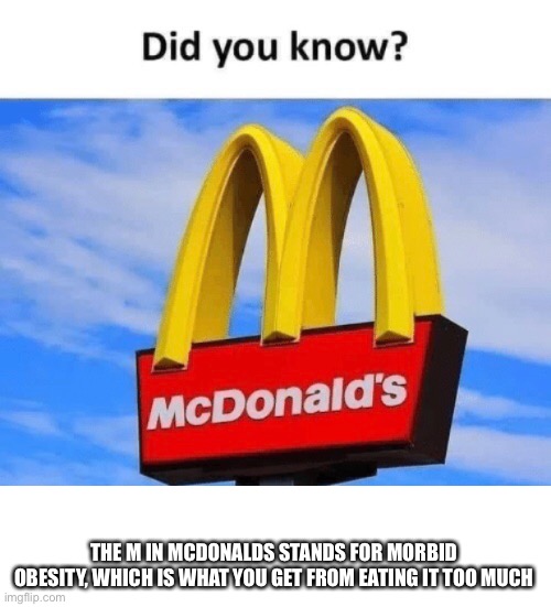 McObesity | THE M IN MCDONALDS STANDS FOR MORBID OBESITY, WHICH IS WHAT YOU GET FROM EATING IT TOO MUCH | image tagged in did you know,mcdonalds,mcdonald's,obese,obesity,morbid obesity | made w/ Imgflip meme maker