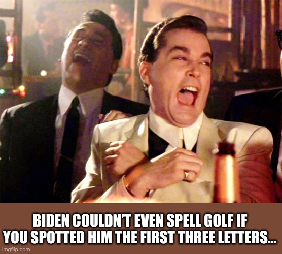 Good Fellas Hilarious Meme | BIDEN COULDN’T EVEN SPELL GOLF IF YOU SPOTTED HIM THE FIRST THREE LETTERS... | image tagged in memes,good fellas hilarious | made w/ Imgflip meme maker