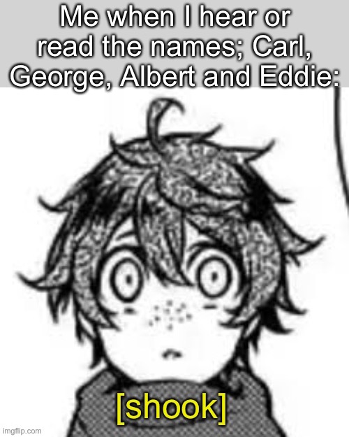 Shook eddie | Me when I hear or read the names; Carl, George, Albert and Eddie: | image tagged in shook eddie | made w/ Imgflip meme maker