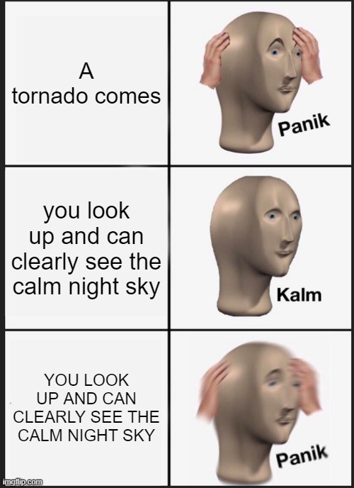 When your roof is gone | A tornado comes; you look up and can clearly see the calm night sky; YOU LOOK UP AND CAN CLEARLY SEE THE CALM NIGHT SKY | image tagged in memes,panik kalm panik | made w/ Imgflip meme maker