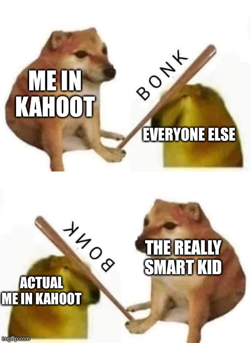 Sadness | ME IN KAHOOT; EVERYONE ELSE; THE REALLY SMART KID; ACTUAL ME IN KAHOOT | image tagged in doge bonk,kahoot | made w/ Imgflip meme maker
