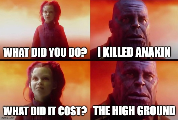 the high ground | WHAT DID YOU DO? I KILLED ANAKIN; WHAT DID IT COST? THE HIGH GROUND | image tagged in thanos what did it cost | made w/ Imgflip meme maker