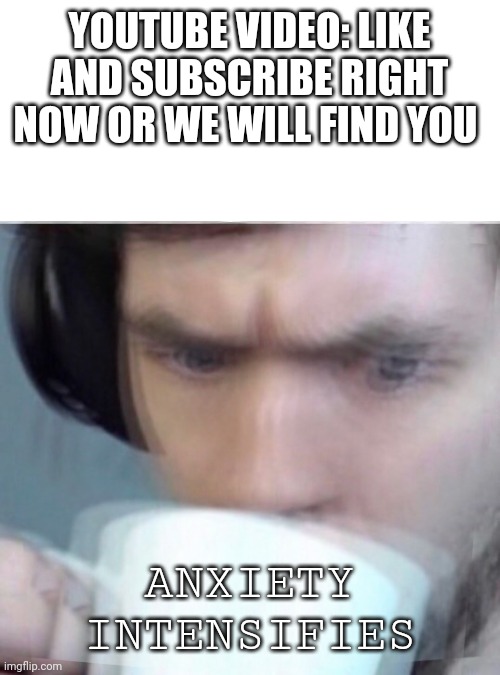 Even thought it won't happen...right? | YOUTUBE VIDEO: LIKE AND SUBSCRIBE RIGHT NOW OR WE WILL FIND YOU; ANXIETY INTENSIFIES | image tagged in concerned sean intensifies,anxiety,like and share,subscribe | made w/ Imgflip meme maker