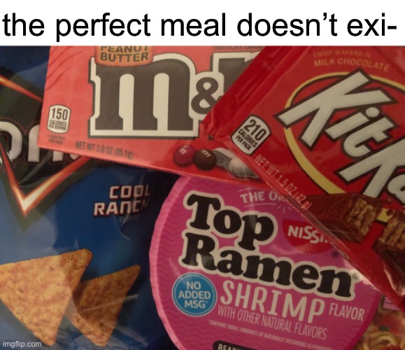 the perfect meal doesn’t exi- | image tagged in memes | made w/ Imgflip meme maker