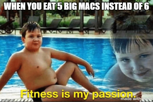 Fitnes is my passion | WHEN YOU EAT 5 BIG MACS INSTEAD OF 6 | image tagged in fitnes is my passion,mcdonalds,fat kid,fat kid walks into mcdonalds | made w/ Imgflip meme maker