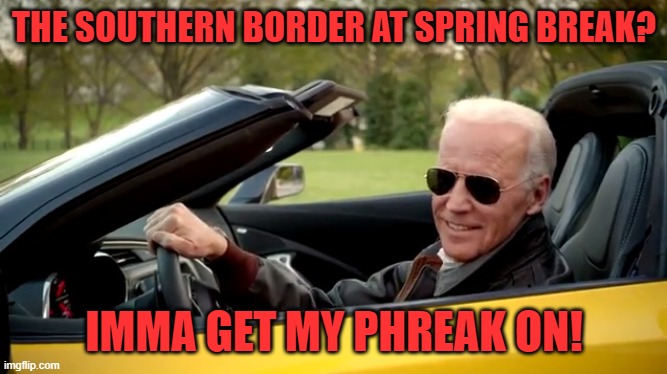 Joe biden yellow | THE SOUTHERN BORDER AT SPRING BREAK? IMMA GET MY PHREAK ON! | image tagged in joe biden yellow | made w/ Imgflip meme maker