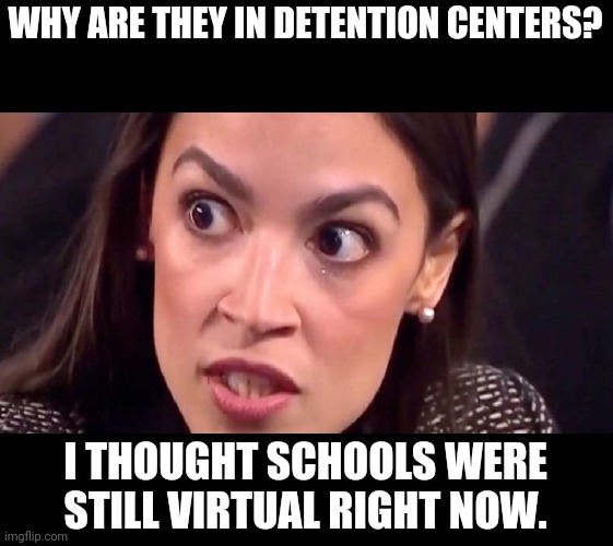 aoc mad | WHY ARE THEY IN DETENTION CENTERS? I THOUGHT SCHOOLS WERE STILL VIRTUAL RIGHT NOW. | image tagged in aoc mad | made w/ Imgflip meme maker