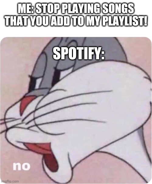 If only I had premium | ME: STOP PLAYING SONGS THAT YOU ADD TO MY PLAYLIST! SPOTIFY: | image tagged in bugs bunny no | made w/ Imgflip meme maker