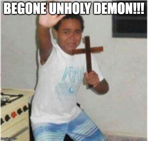 Begone Satan | BEGONE UNHOLY DEMON!!! | image tagged in begone satan | made w/ Imgflip meme maker