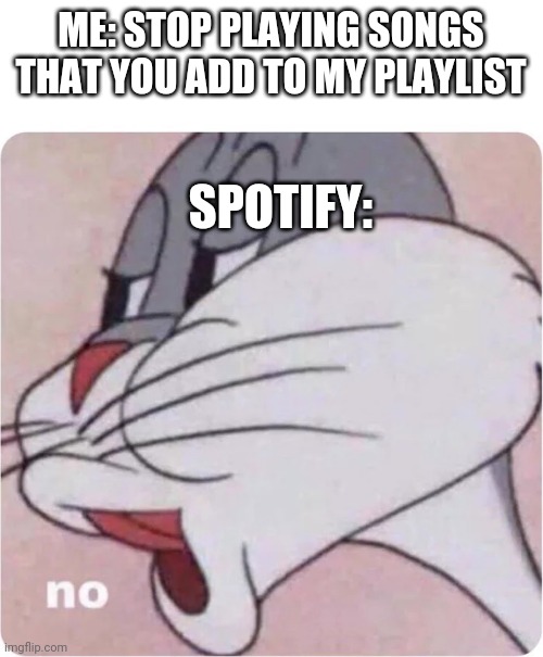 I need premium | ME: STOP PLAYING SONGS THAT YOU ADD TO MY PLAYLIST; SPOTIFY: | image tagged in bugs bunny no,spotify | made w/ Imgflip meme maker