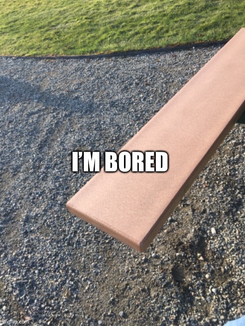 I’M BORED | made w/ Imgflip meme maker