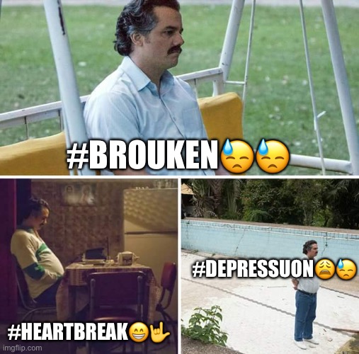 Sad Pablo Escobar Meme | #BROUKEN😓😓; #DEPRESSUON😩😓; #HEARTBREAK😁🤟 | image tagged in memes,sad pablo escobar | made w/ Imgflip meme maker