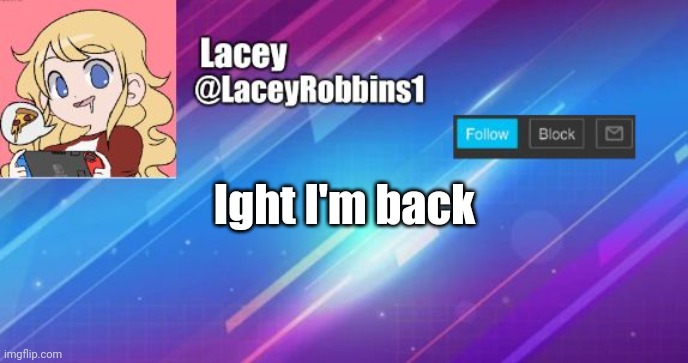 Lacey announcement template | Ight I'm back | image tagged in lacey announcement template | made w/ Imgflip meme maker