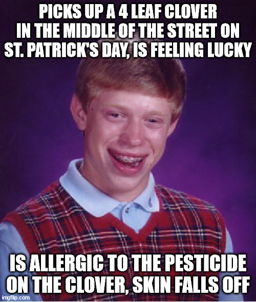 Idk what else we could do to improve his luck at this point :| | PICKS UP A 4 LEAF CLOVER IN THE MIDDLE OF THE STREET ON ST. PATRICK'S DAY, IS FEELING LUCKY; IS ALLERGIC TO THE PESTICIDE ON THE CLOVER, SKIN FALLS OFF | image tagged in memes,bad luck brian,saint patrick's day,allergies,oops,rip | made w/ Imgflip meme maker