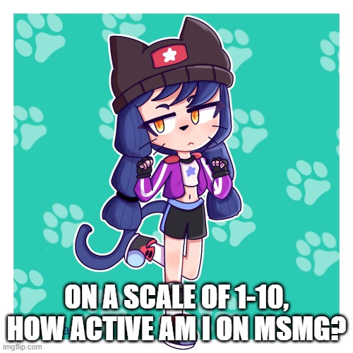 new trend? | ON A SCALE OF 1-10, HOW ACTIVE AM I ON MSMG? | made w/ Imgflip meme maker