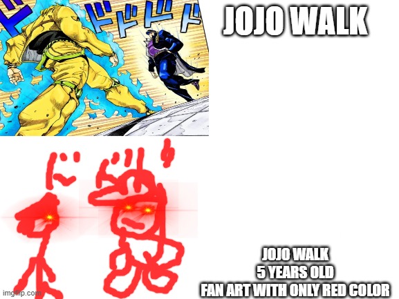 fan art jojo walk | JOJO WALK; JOJO WALK 5 YEARS OLD FAN ART WITH ONLY RED COLOR | image tagged in blank white template | made w/ Imgflip meme maker