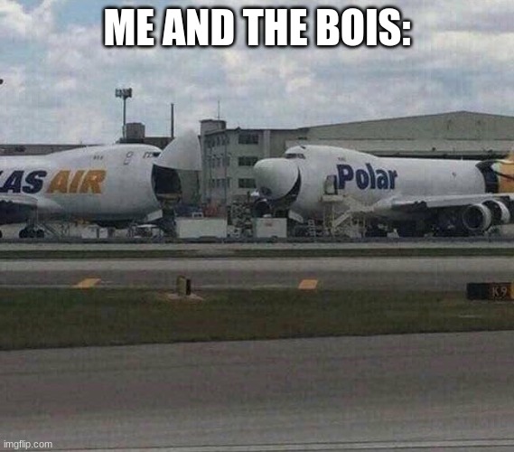 747 laughing | ME AND THE BOIS: | image tagged in 747 laughing | made w/ Imgflip meme maker