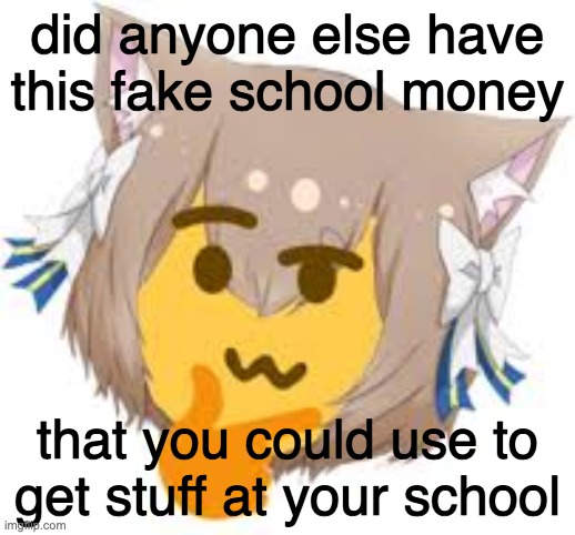 did anyone else have this fake school money; that you could use to get stuff at your school | image tagged in thinking felix | made w/ Imgflip meme maker