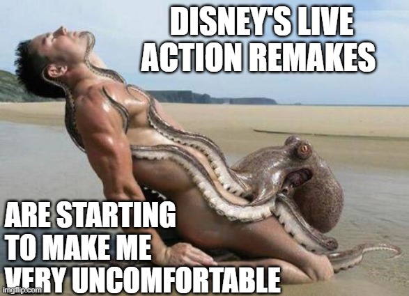 Naughty Octopus |  DISNEY'S LIVE ACTION REMAKES; ARE STARTING TO MAKE ME VERY UNCOMFORTABLE | image tagged in disney,octopus,naughty | made w/ Imgflip meme maker