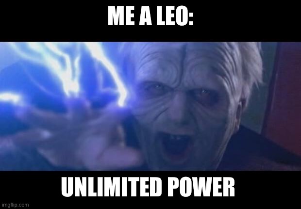 ME A LEO: UNLIMITED POWER | image tagged in darth sidious unlimited power | made w/ Imgflip meme maker
